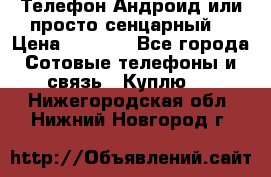Телефон Андроид или просто сенцарный  › Цена ­ 1 000 - Все города Сотовые телефоны и связь » Куплю   . Нижегородская обл.,Нижний Новгород г.